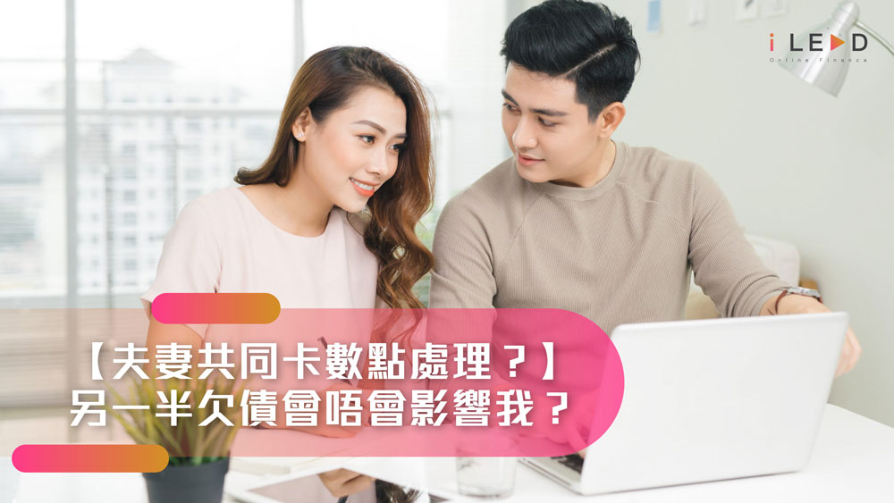 【夫妻共同卡數點處理？】另一半欠債會唔會影響我？夫妻債務清數指南 | iLEND帶你認清4種卡數責任情況