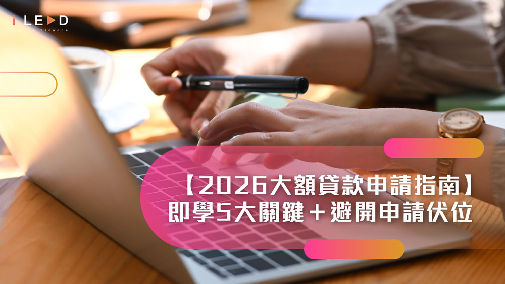 【2026大額貸款申請指南】大額貸款點先易批？即學5大關鍵＋避開申請伏位 | iLEND大額貸款即批過數