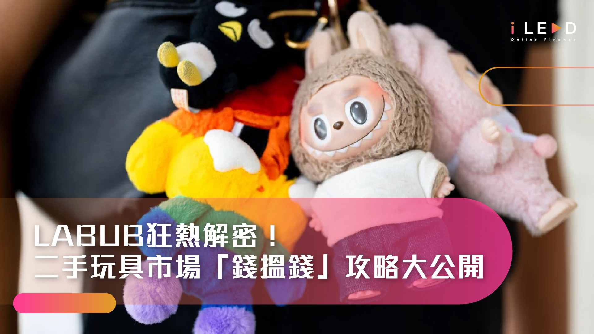 iLend, iLend財務, Labubu, PopMart, 泡泡瑪特, 玩具二手市場, 香港, 轉售賺錢, 潮流玩具, Kasing Lung, Lisa, 盲盒, 收藏, 投資, 借錢, 財務公司, 結餘轉戶, 網貸
